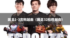 国足1-3完败越南（国足32险胜越南）