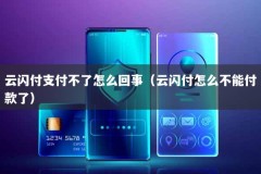 云闪付支付不了怎么回事（云闪付怎么不能付款了）