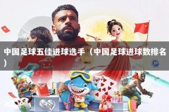 中国足球五佳进球选手（中国足球进球数排名）