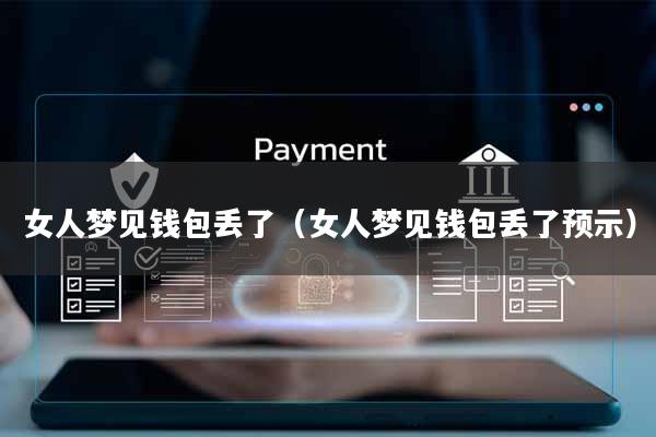 女人梦见钱包丢了(女人梦见钱包丢了预示)