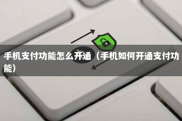 手机支付功能怎么开通(手机如何开通支付功能)